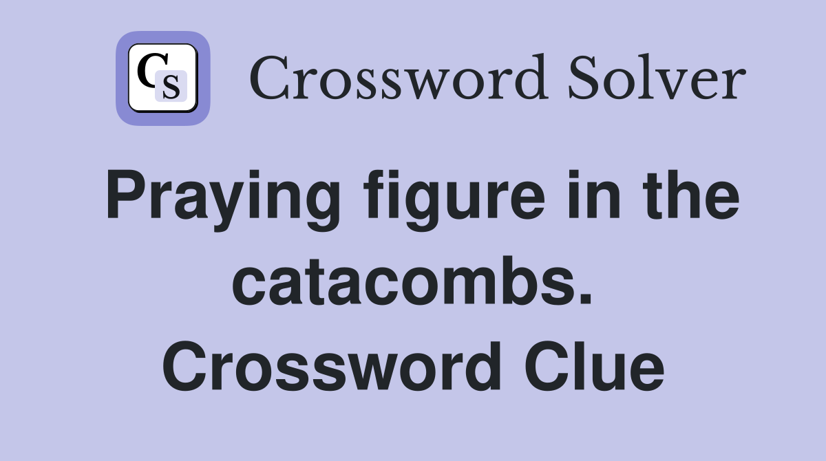 Praying figure in the catacombs. Crossword Clue