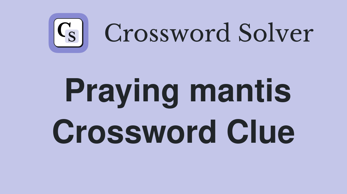 Praying mantis Crossword Clue