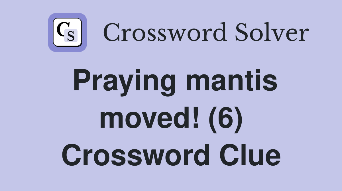 Praying mantis moved! (6) Crossword Clue