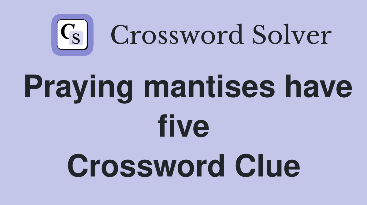 Praying mantises have five Crossword Clue