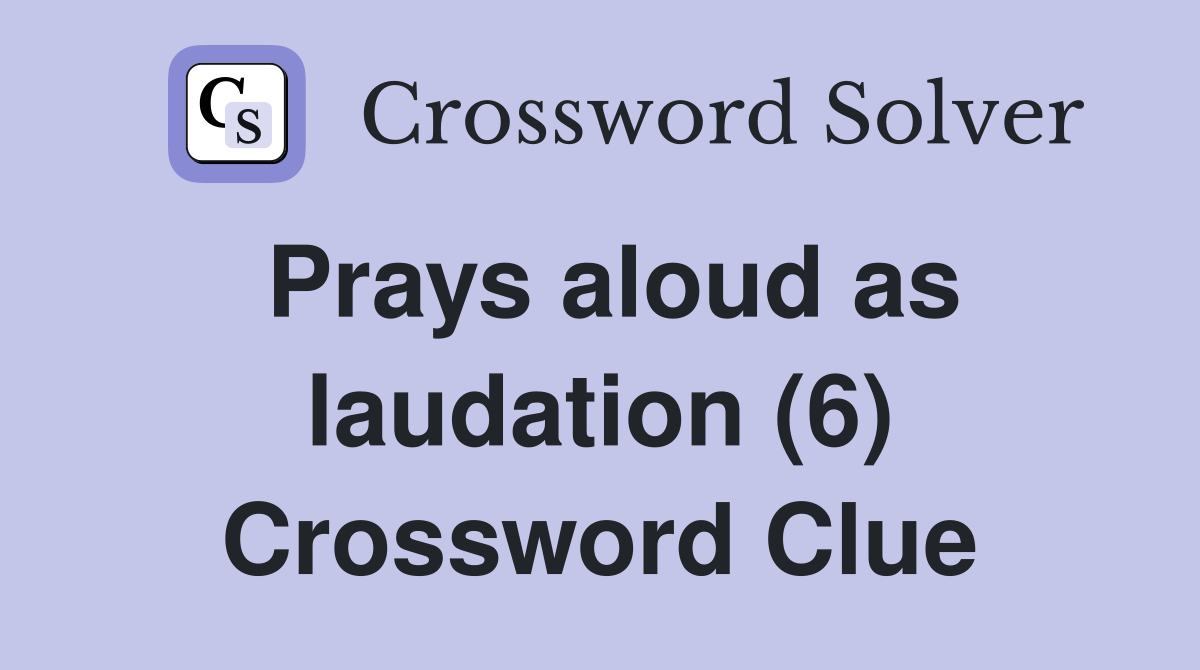 Prays aloud as laudation (6) Crossword Clue
