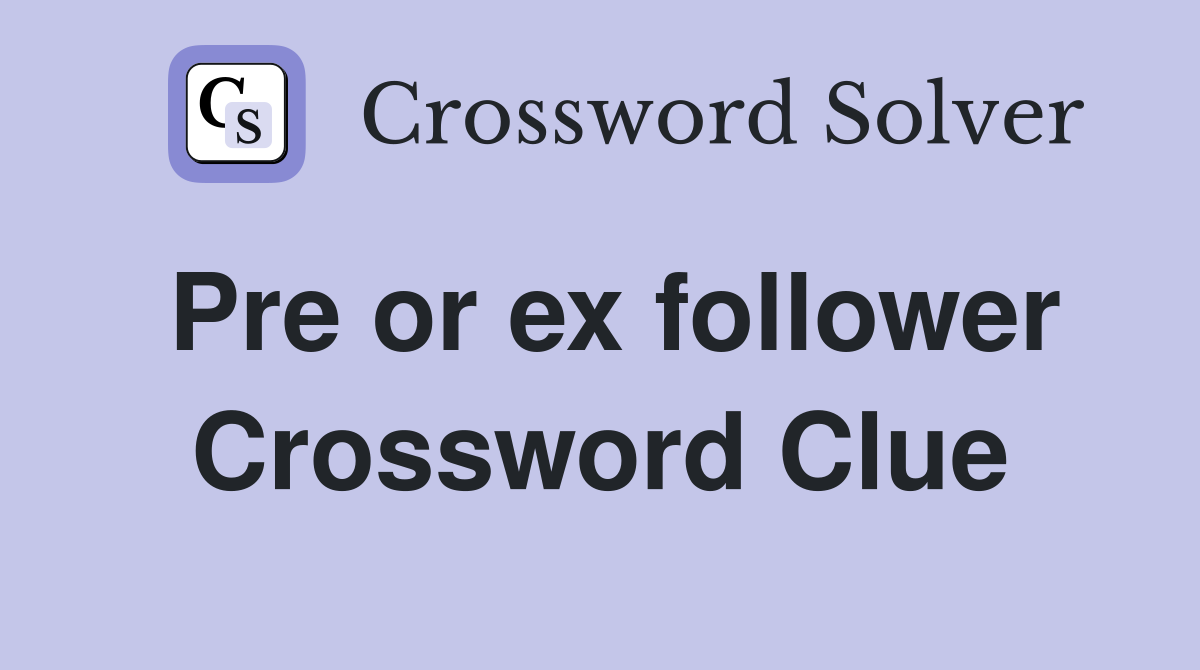 Pre or ex follower Crossword Clue