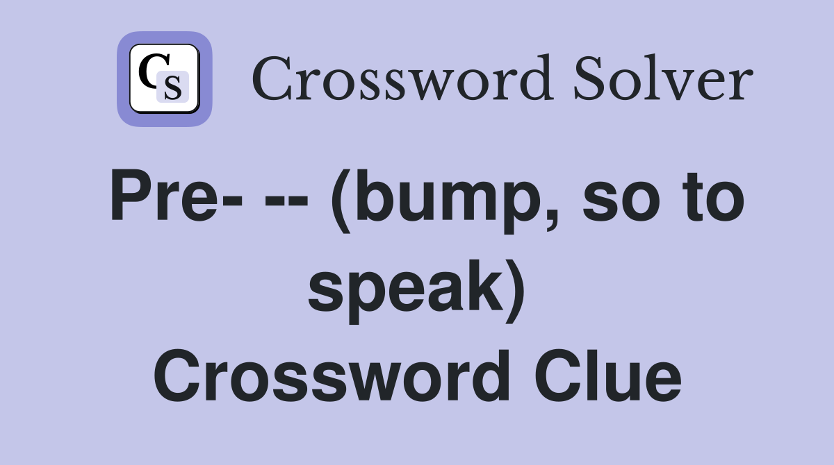Pre- -- (bump, so to speak) Crossword Clue