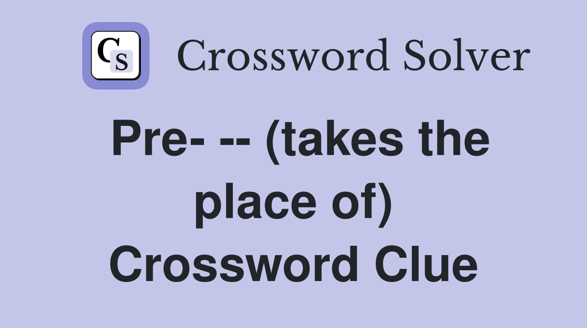 Pre- -- (takes the place of) Crossword Clue