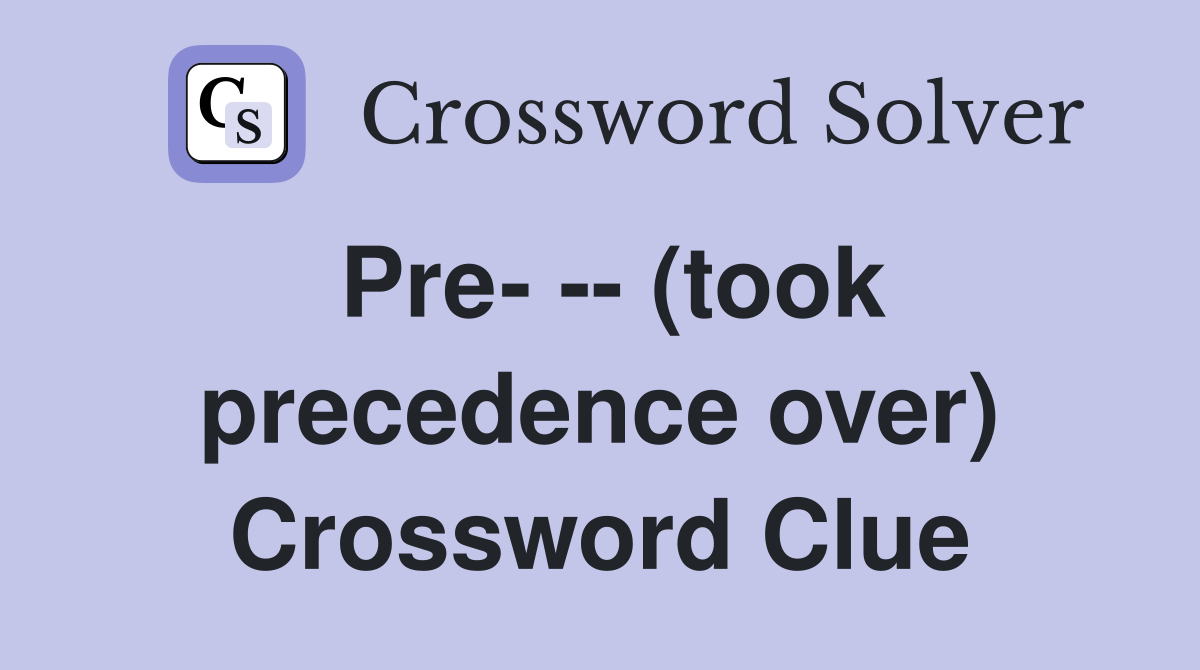 Pre- -- (took precedence over) Crossword Clue