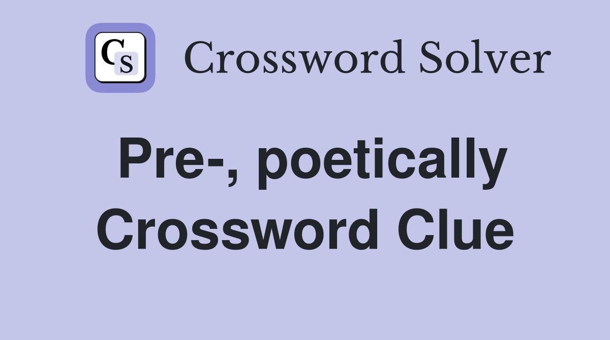 Pre-, poetically Crossword Clue