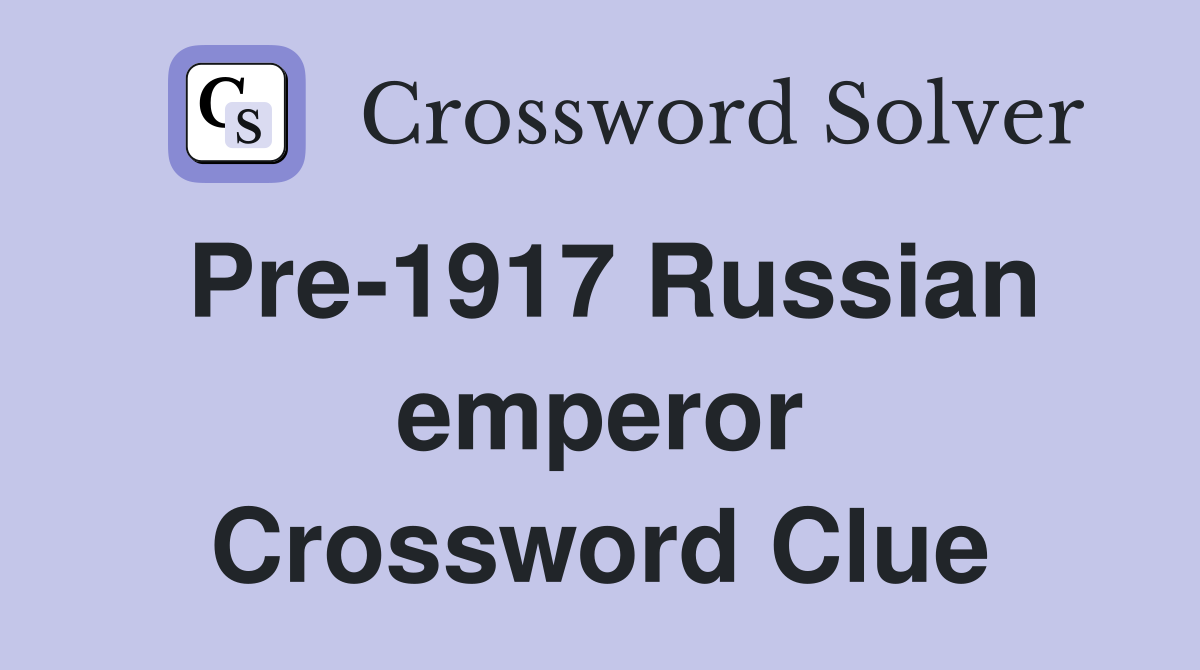 Pre-1917 Russian emperor Crossword Clue