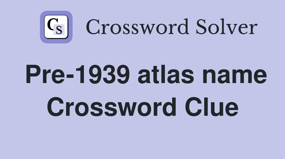 Pre-1939 atlas name Crossword Clue