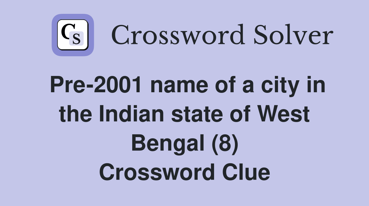 Pre-2001 name of a city in the Indian state of West Bengal (8) Crossword Clue
