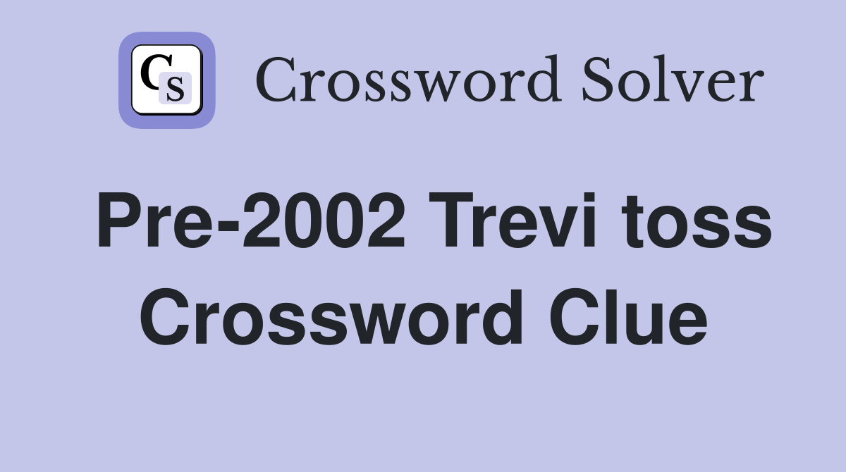 Pre-2002 Trevi toss Crossword Clue