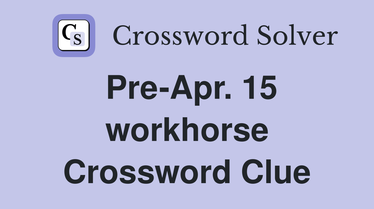 Pre-Apr. 15 workhorse Crossword Clue