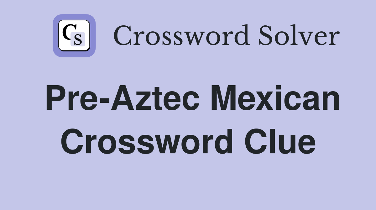 Pre-Aztec Mexican Crossword Clue