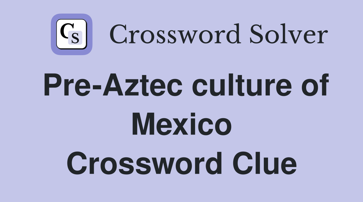 Pre-Aztec culture of Mexico Crossword Clue