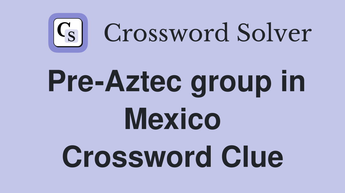 Pre-Aztec group in Mexico Crossword Clue