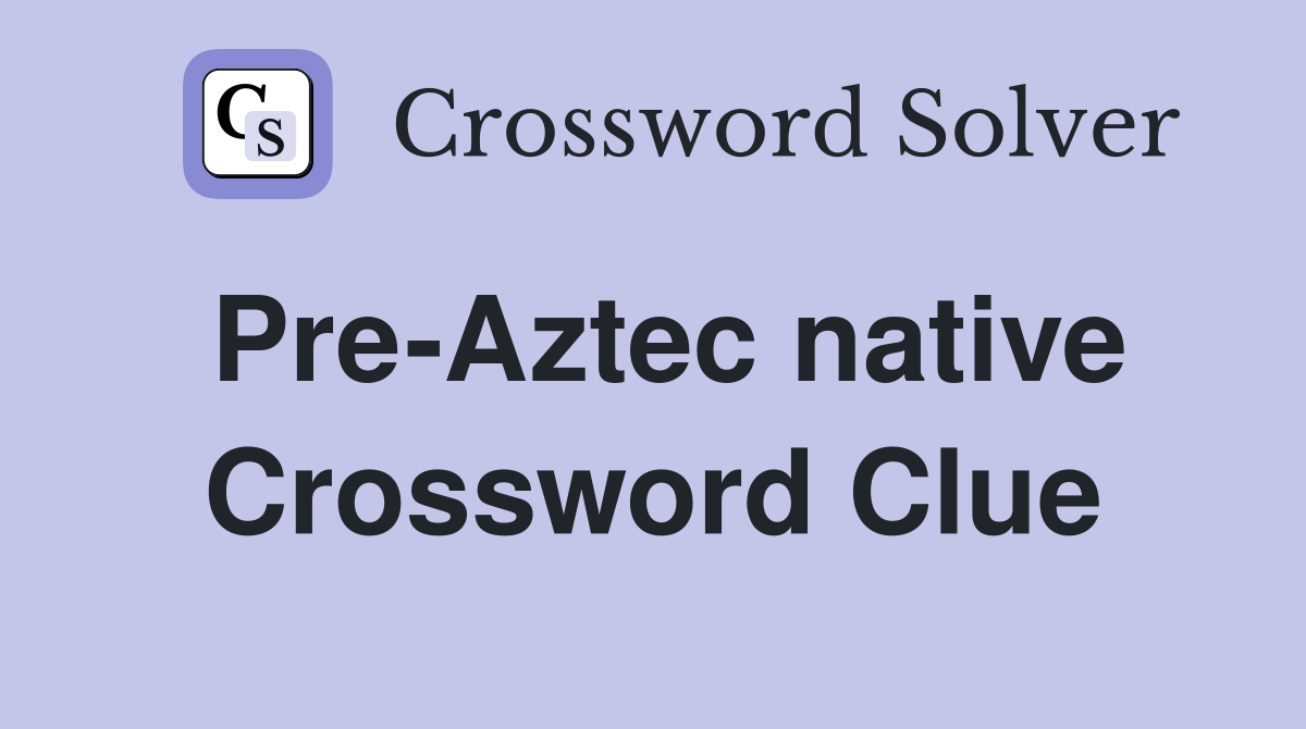Pre-Aztec native Crossword Clue