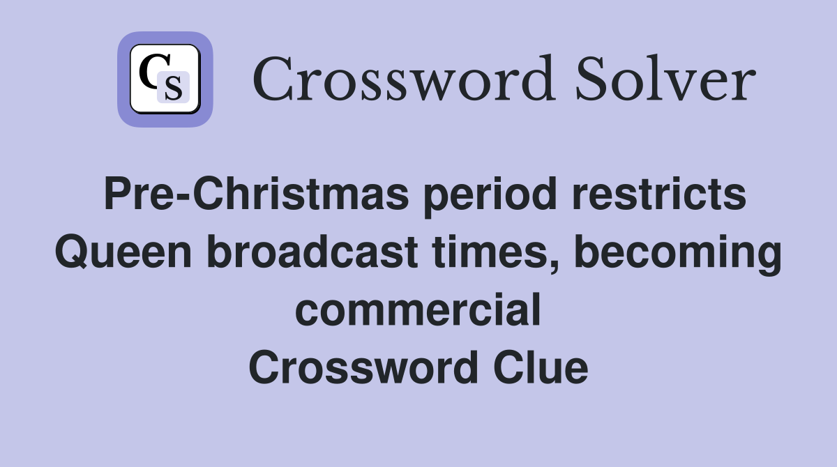 Pre-Christmas period restricts Queen broadcast times, becoming commercial Crossword Clue