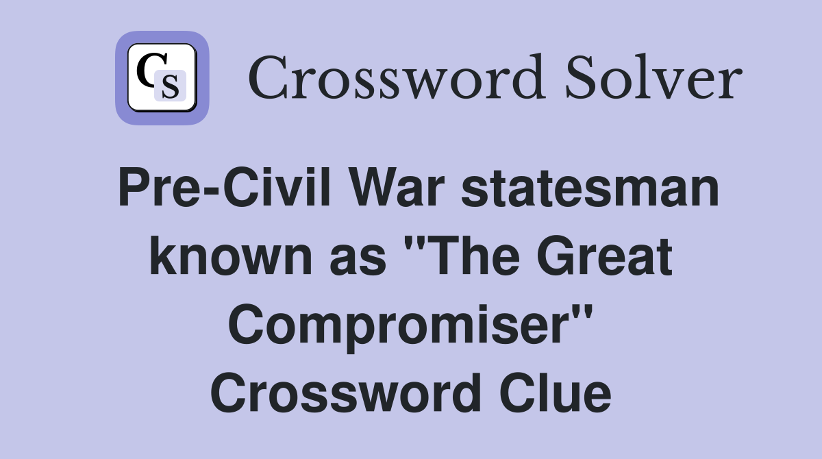 Pre-Civil War statesman known as "The Great Compromiser" Crossword Clue