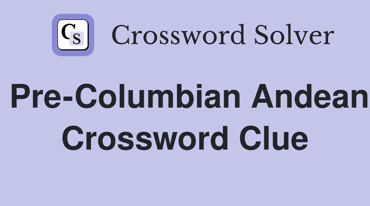 Pre-Columbian Andean Crossword Clue