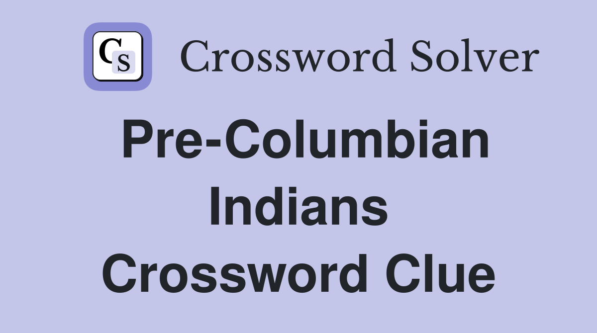 Pre-Columbian Indians Crossword Clue