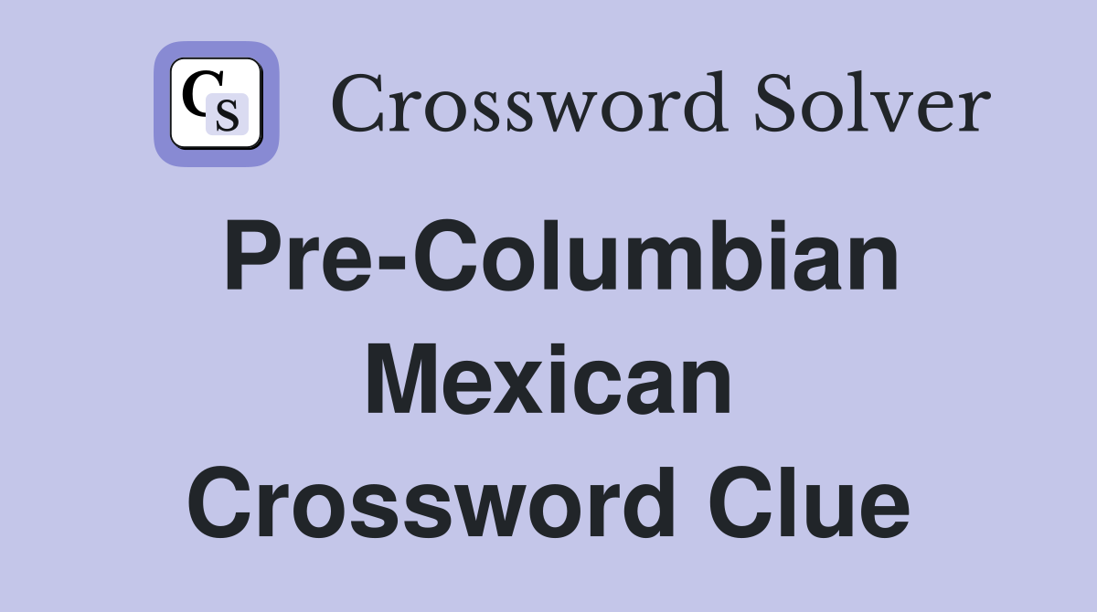 Pre-Columbian Mexican Crossword Clue