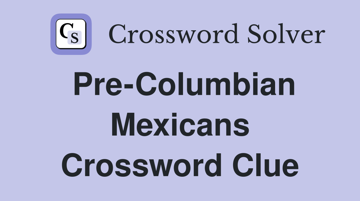 Pre-Columbian Mexicans Crossword Clue