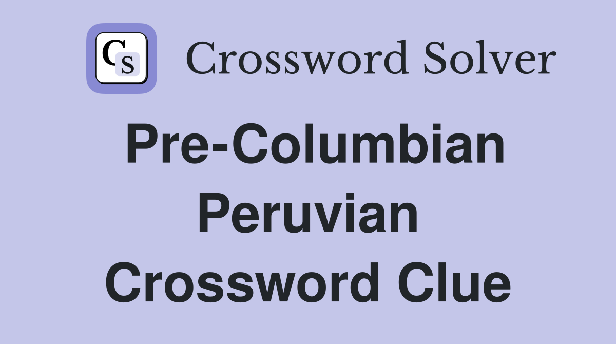 Pre-Columbian Peruvian Crossword Clue