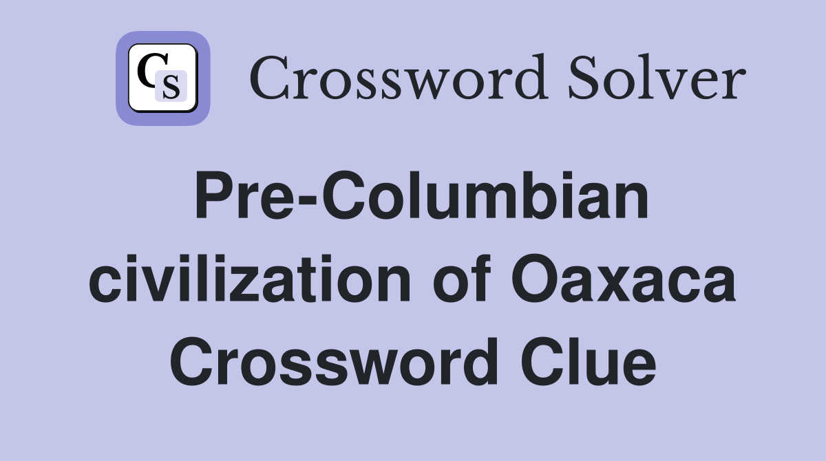 Pre-Columbian civilization of Oaxaca Crossword Clue