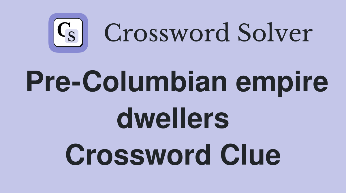 Pre-Columbian empire dwellers Crossword Clue