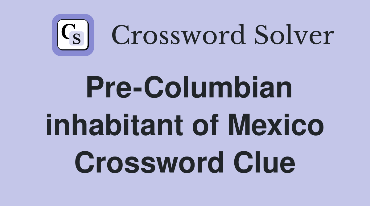 Pre-Columbian inhabitant of Mexico Crossword Clue