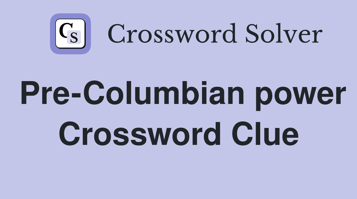 Pre-Columbian power Crossword Clue
