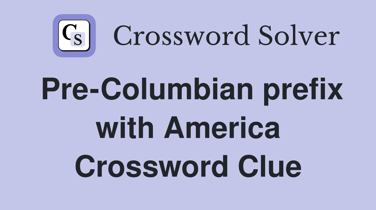 Pre-Columbian prefix with America Crossword Clue