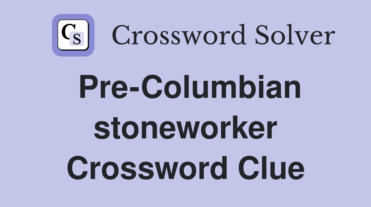 Pre-Columbian stoneworker Crossword Clue
