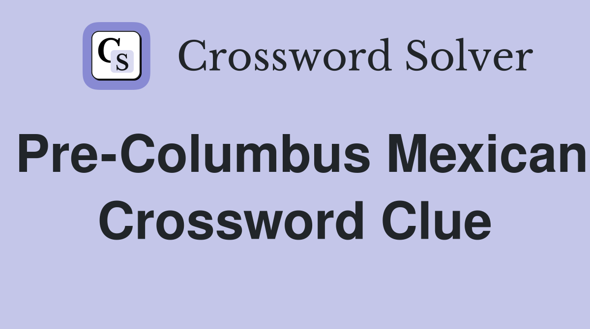 Pre-Columbus Mexican Crossword Clue