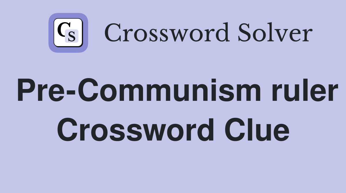 Pre-Communism ruler Crossword Clue