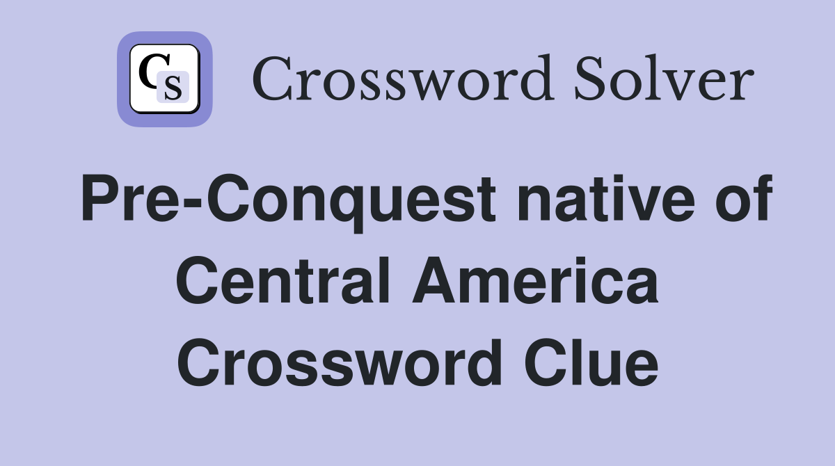 Pre-Conquest native of Central America Crossword Clue