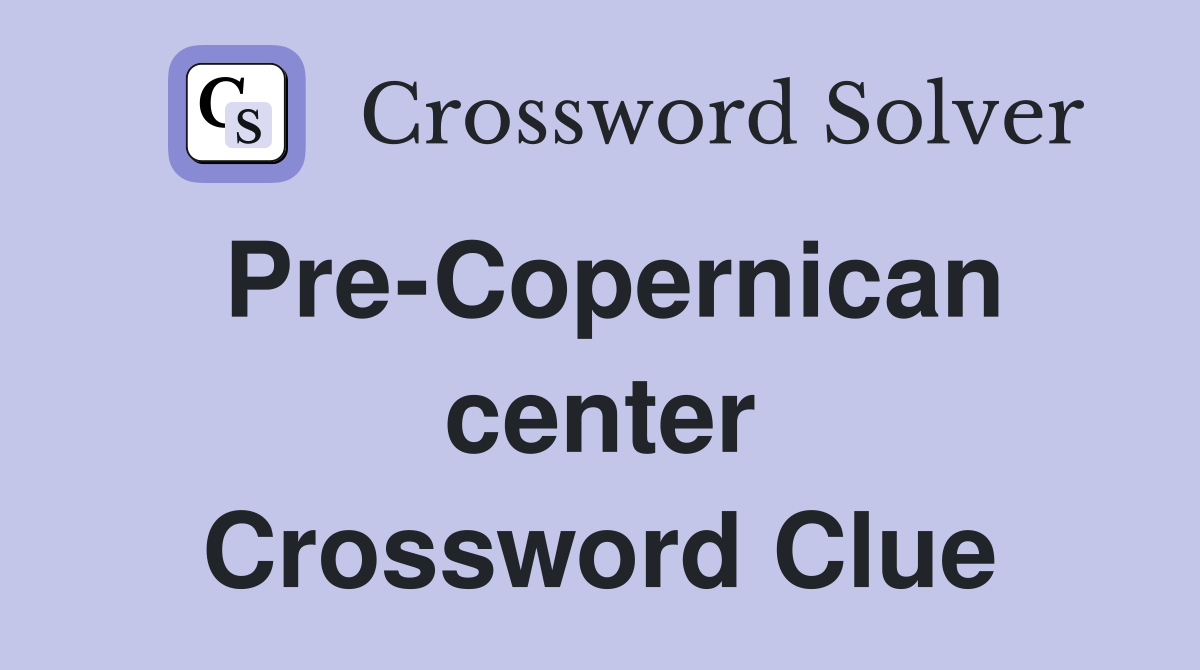Pre-Copernican center Crossword Clue