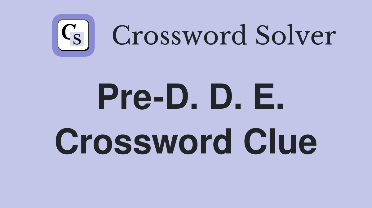 Pre-D. D. E. Crossword Clue