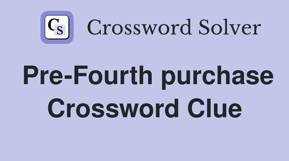 Pre-Fourth purchase Crossword Clue
