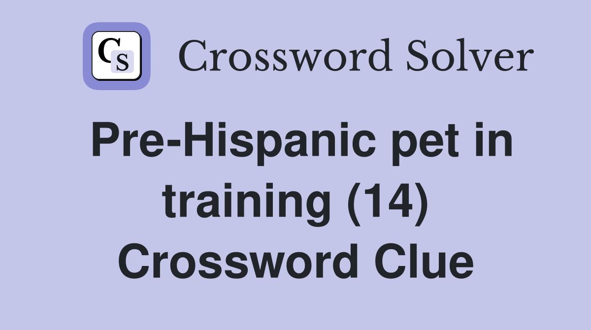 Pre-Hispanic pet in training (14) Crossword Clue
