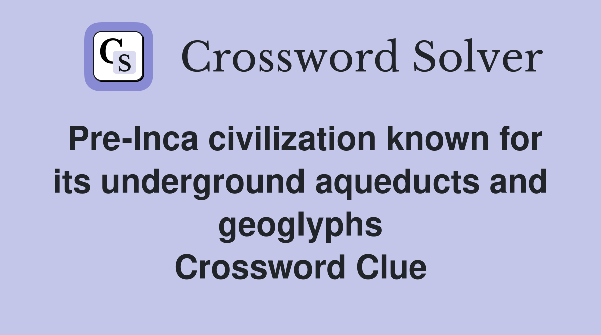 Pre-Inca civilization known for its underground aqueducts and geoglyphs Crossword Clue