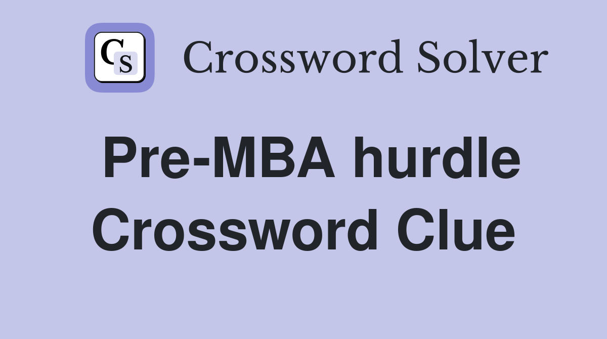 Pre-MBA hurdle Crossword Clue