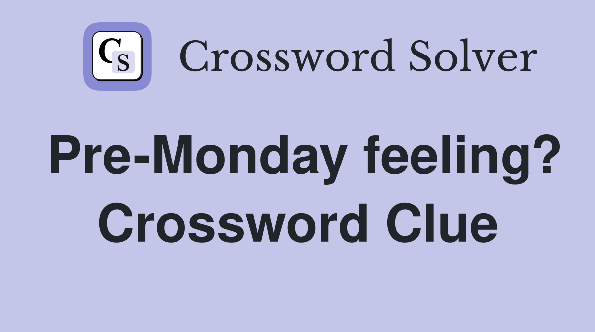Pre-Monday feeling? Crossword Clue