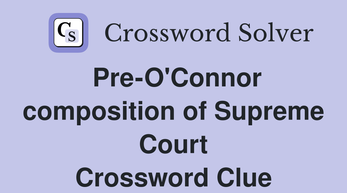 Pre-O'Connor composition of Supreme Court Crossword Clue