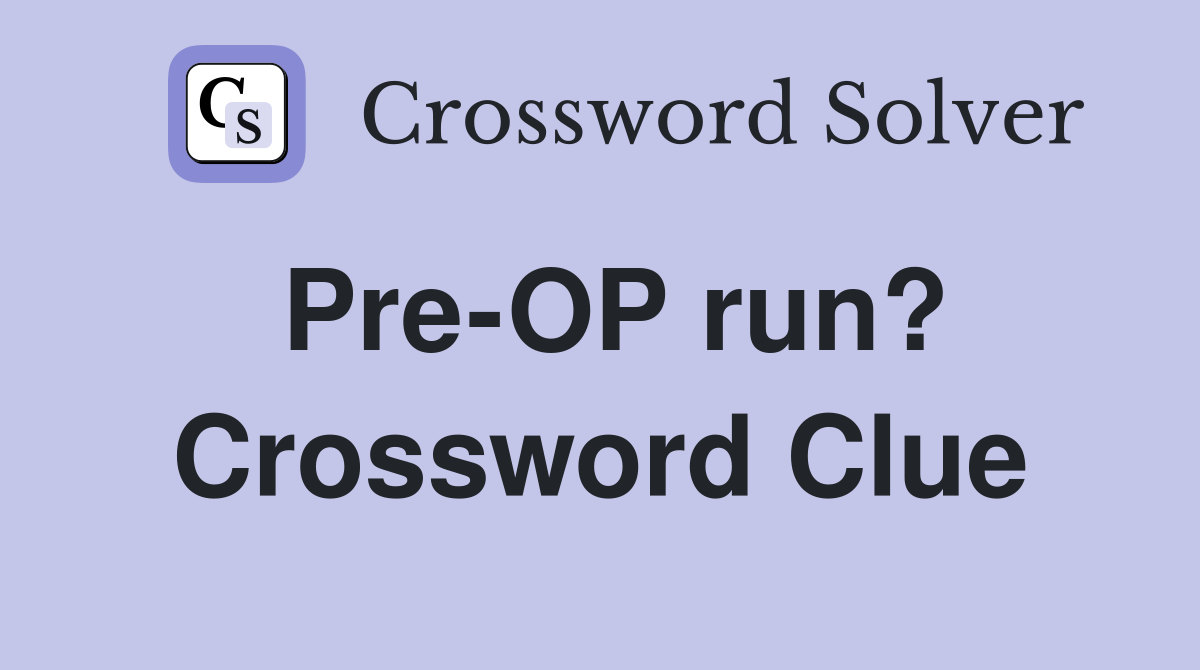 Pre-OP run? Crossword Clue
