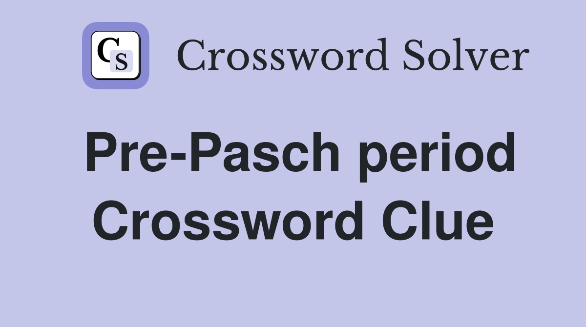 Pre-Pasch period Crossword Clue