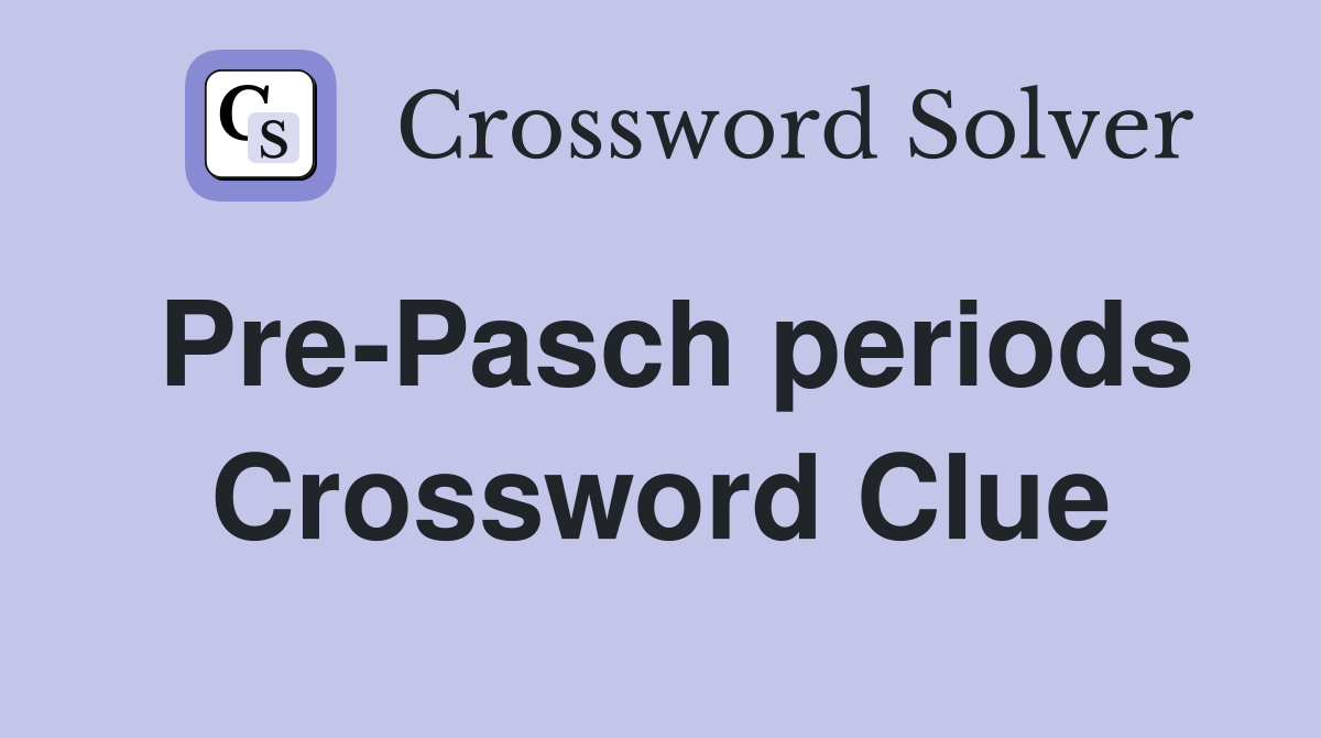 Pre-Pasch periods Crossword Clue
