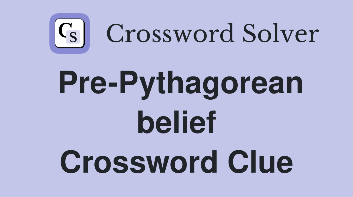 Pre-Pythagorean belief Crossword Clue