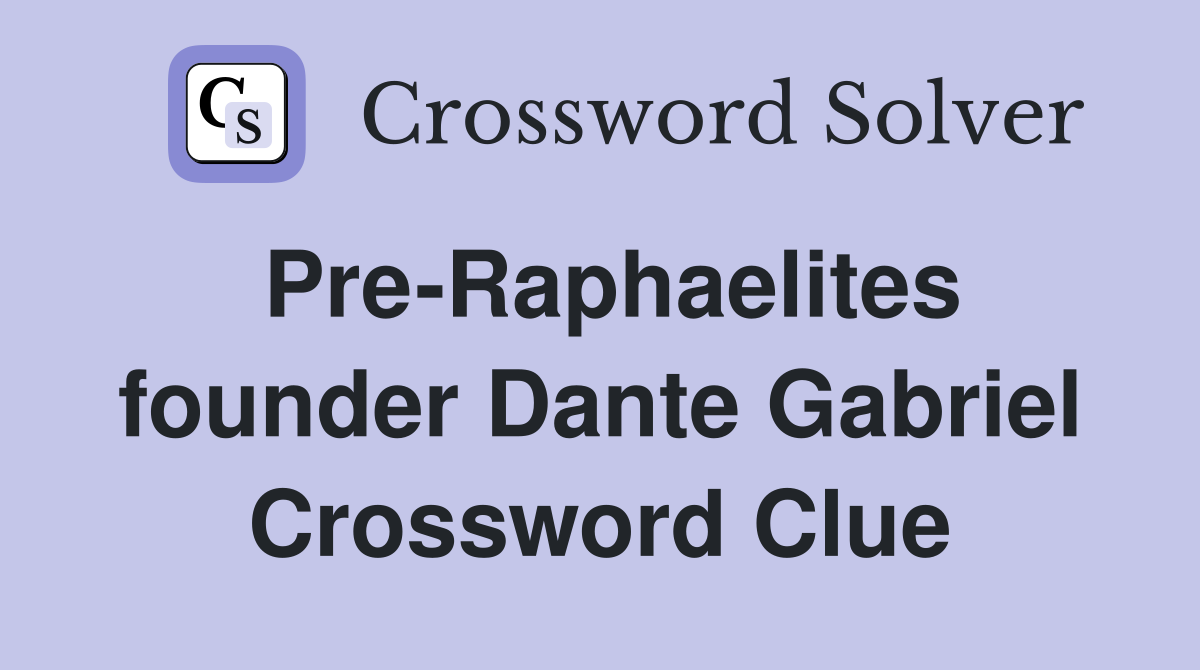 Pre-Raphaelites founder Dante Gabriel Crossword Clue