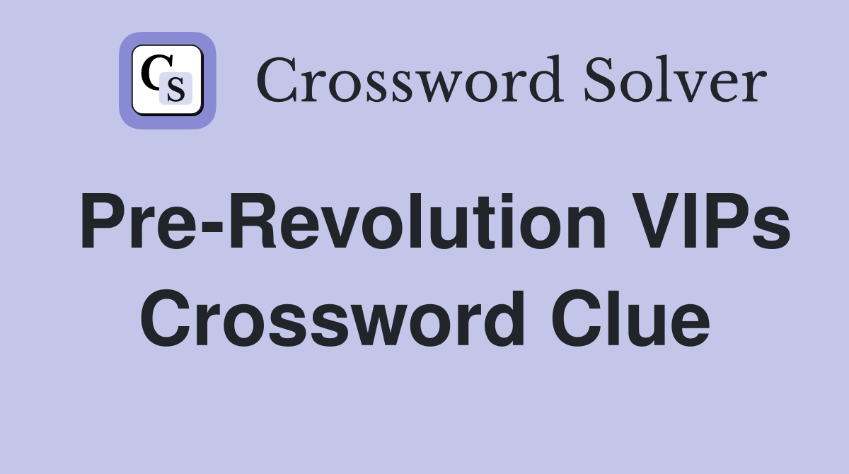 Pre-Revolution VIPs Crossword Clue