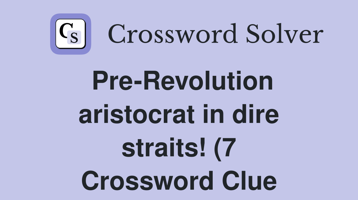 Pre Revolution aristocrat in dire straits (7) Crossword Clue Answers Pre Revolution aristocrat in dire straits (7) Crossword Clue Answers